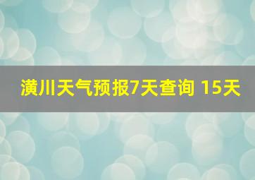 潢川天气预报7天查询 15天